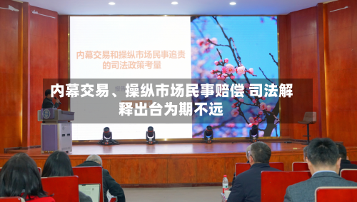 内幕交易、操纵市场民事赔偿 司法解释出台为期不远-第3张图片