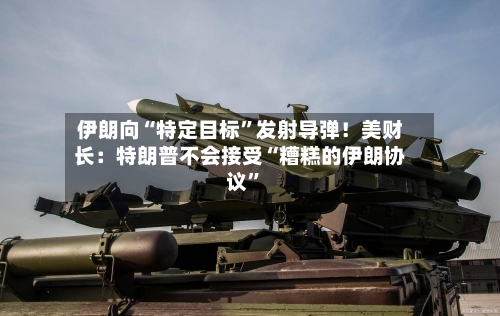 伊朗向“特定目标”发射导弹！美财长：特朗普不会接受“糟糕的伊朗协议”-第3张图片