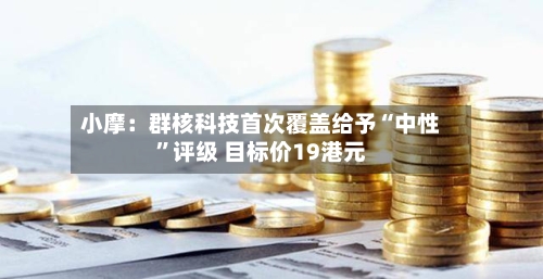 小摩：群核科技首次覆盖给予“中性	”评级 目标价19港元-第2张图片
