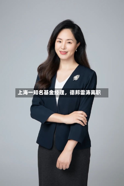 上海一知名基金经理	，德邦雷涛离职-第3张图片