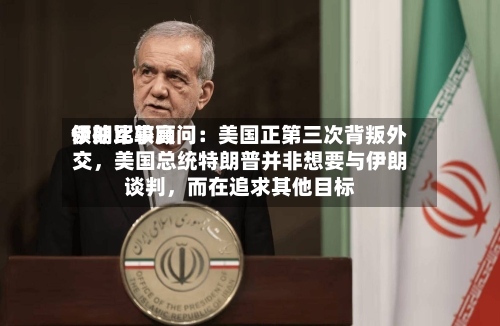 伊朗比较高领袖军事顾问：美国正第三次背叛外交，美国总统特朗普并非想要与伊朗谈判	，而在追求其他目标-第2张图片