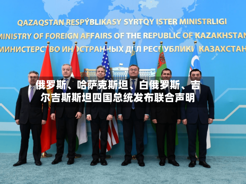 俄罗斯、哈萨克斯坦	、白俄罗斯、吉尔吉斯斯坦四国总统发布联合声明-第2张图片