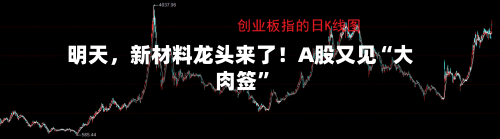 明天，新材料龙头来了！A股又见“大肉签	”-第2张图片