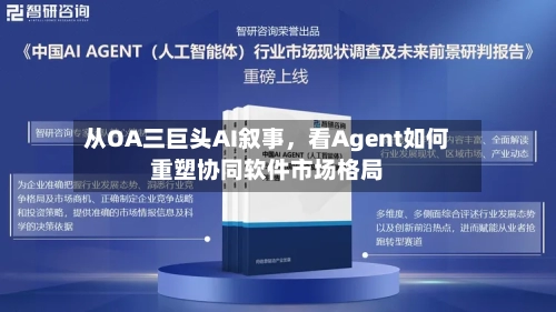 从OA三巨头AI叙事，看Agent如何重塑协同软件市场格局-第2张图片