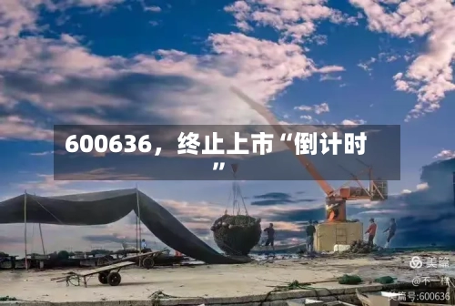 600636	，终止上市“倒计时	”-第2张图片