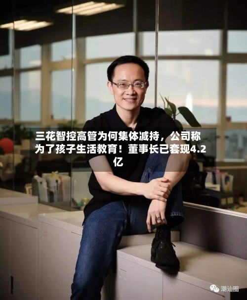 三花智控高管为何集体减持，公司称为了孩子生活教育！董事长已套现4.2亿-第2张图片