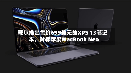 戴尔推出售价699美元的XPS 13笔记本	，对标苹果MacBook Neo-第2张图片
