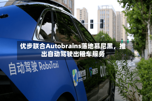 优步联合Autobrains落地慕尼黑，推出自动驾驶出租车服务-第2张图片