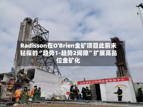 Radisson在O'Brien金矿项目此前未钻探的“趋势1-趋势2间隙”扩展高品位金矿化-第3张图片