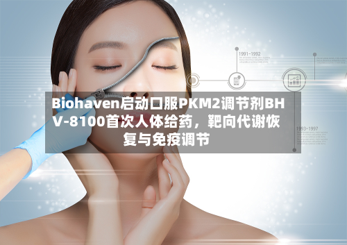 Biohaven启动口服PKM2调节剂BHV-8100首次人体给药，靶向代谢恢复与免疫调节-第2张图片