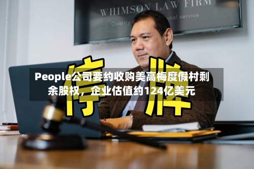 People公司要约收购美高梅度假村剩余股权，企业估值约124亿美元-第2张图片
