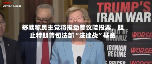 舒默称民主党将推动参议院投票，阻止特朗普司法部“法律战	”基金-第3张图片