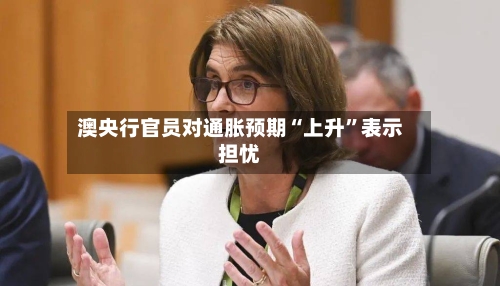 澳央行官员对通胀预期“上升”表示担忧-第2张图片