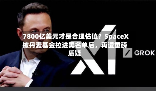 7800亿美元才是合理估值？SpaceX被丹麦基金拉进黑名单后，再遭重磅质疑-第3张图片