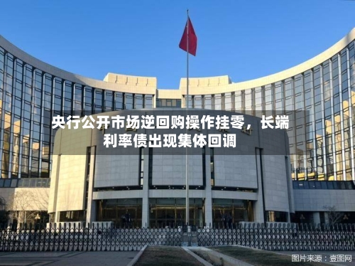 央行公开市场逆回购操作挂零，长端利率债出现集体回调-第2张图片