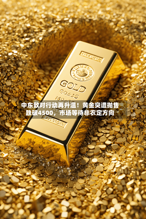 中东敌对行动再升温！黄金突遭抛售跌破4500，市场等待非农定方向-第3张图片