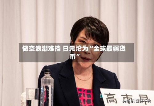 做空浪潮难挡 日元沦为“全球最弱货币”-第3张图片