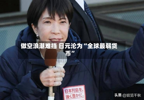 做空浪潮难挡 日元沦为“全球最弱货币”-第2张图片