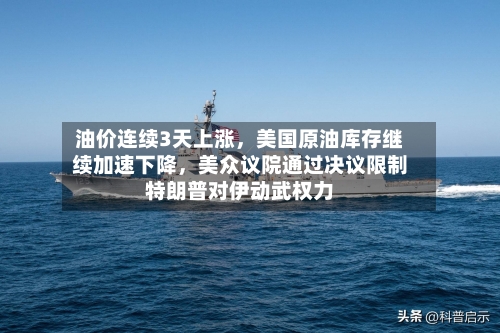 油价连续3天上涨，美国原油库存继续加速下降，美众议院通过决议限制特朗普对伊动武权力-第2张图片
