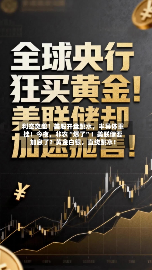利空突袭！美股开盘跳水，半导体重挫！今夜，非农“爆了	”！美联储要加息了？黄金白银	，直线跳水！-第2张图片