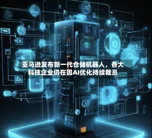亚马逊发布新一代仓储机器人	，各大科技企业仍在因AI优化持续裁员-第2张图片
