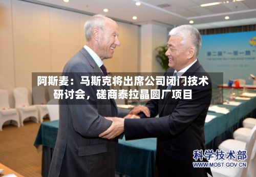 阿斯麦：马斯克将出席公司闭门技术研讨会，磋商泰拉晶圆厂项目-第3张图片