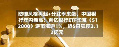 防御风格再起+分红季来袭	，中国银行年内新高！百亿银行ETF华宝（512800）逆市涨逾1%，近5日狂揽3.12亿元-第2张图片