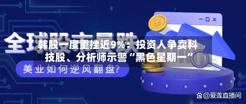 韩股一度重挫近9%：投资人争卖科技股	、分析师示警“黑色星期一	”-第2张图片