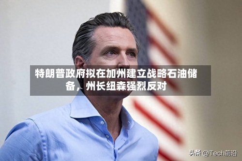 特朗普政府拟在加州建立战略石油储备	，州长纽森强烈反对-第2张图片