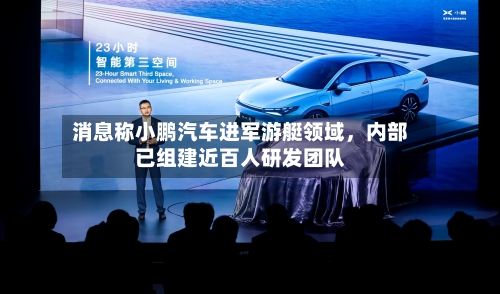 消息称小鹏汽车进军游艇领域	，内部已组建近百人研发团队-第2张图片