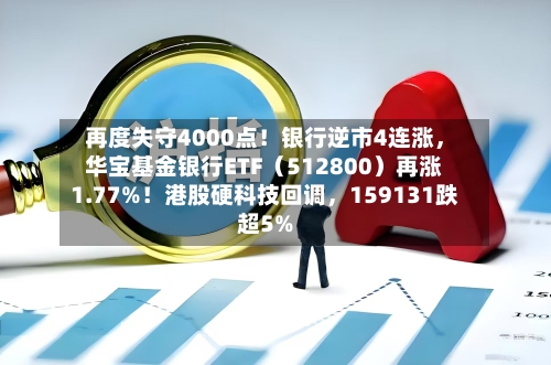 再度失守4000点！银行逆市4连涨，华宝基金银行ETF（512800）再涨1.77%！港股硬科技回调，159131跌超5%-第2张图片