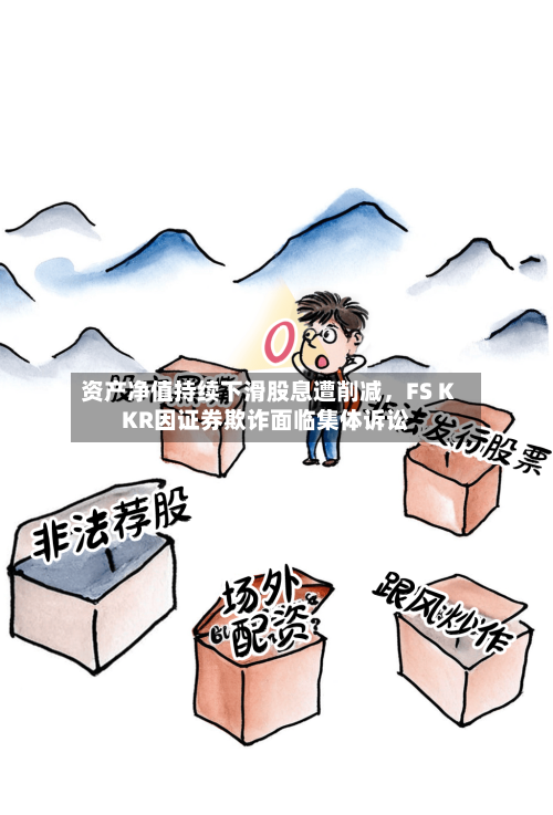 资产净值持续下滑股息遭削减，FS KKR因证券欺诈面临集体诉讼-第2张图片