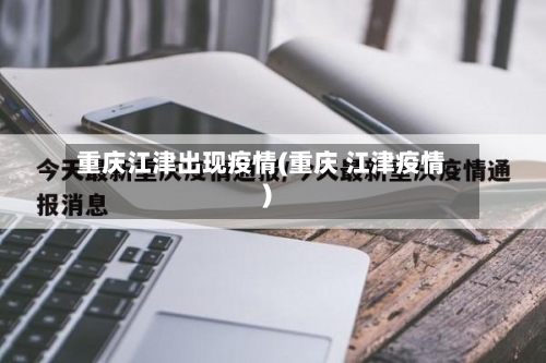 重庆江津出现疫情(重庆 江津疫情)