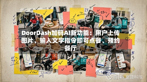 DoorDash加码AI新功能：用户上传图片	、输入文字指令即可点餐、预约餐厅-第2张图片