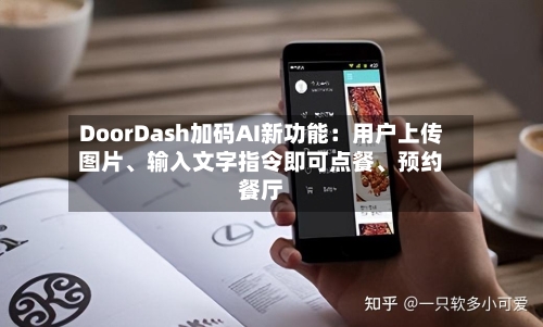 DoorDash加码AI新功能：用户上传图片、输入文字指令即可点餐	、预约餐厅-第3张图片