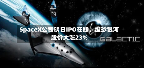 SpaceX公司明日IPO在即	，维珍银河股价大涨23%-第2张图片
