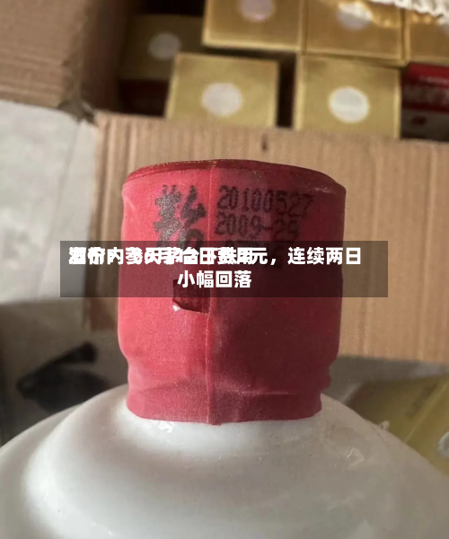 酒价内参6月12日费用发布：飞天茅台下跌2元，连续两日小幅回落-第2张图片