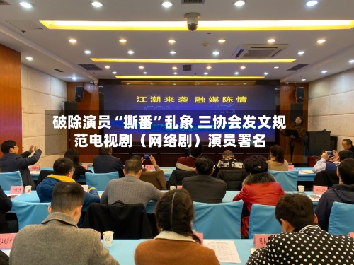 破除演员“撕番”乱象 三协会发文规范电视剧（网络剧）演员署名-第2张图片