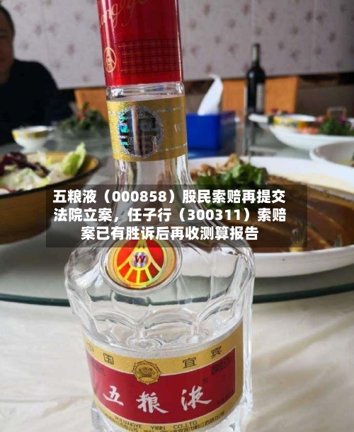 五粮液（000858）股民索赔再提交法院立案，任子行（300311）索赔案已有胜诉后再收测算报告-第2张图片