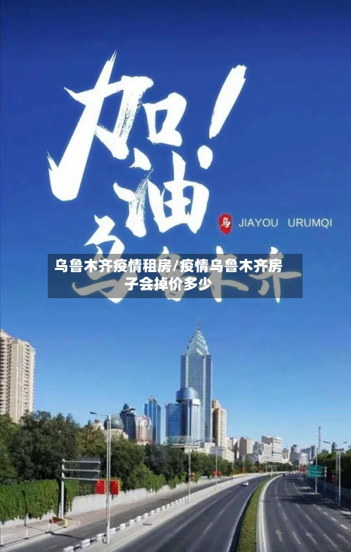 乌鲁木齐疫情租房/疫情乌鲁木齐房子会掉价多少