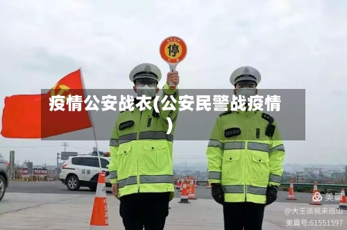 疫情公安战衣(公安民警战疫情)