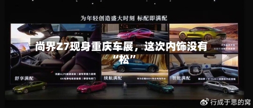 尚界Z7现身重庆车展	，这次内饰没有“松”-第2张图片
