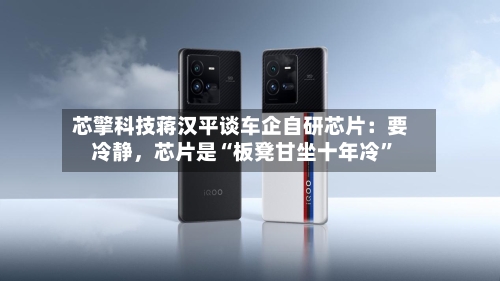 芯擎科技蒋汉平谈车企自研芯片：要冷静，芯片是“板凳甘坐十年冷	”-第2张图片