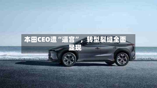 本田CEO遭“逼宫”，转型裂缝全面显现-第3张图片