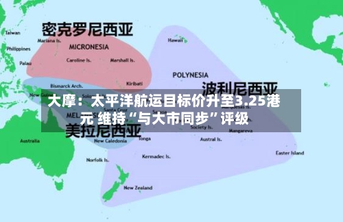 大摩：太平洋航运目标价升至3.25港元 维持“与大市同步”评级-第2张图片