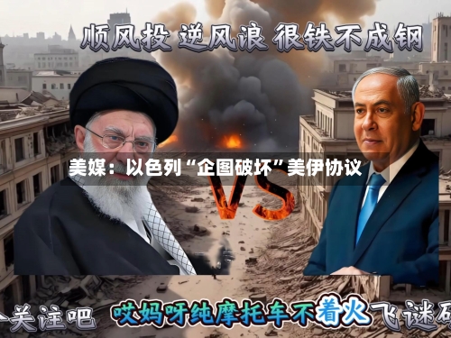 美媒：以色列“企图破坏	”美伊协议-第2张图片