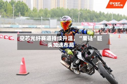 空芯光纤赛道持续升温，“果链	”巨头加速布局-第2张图片
