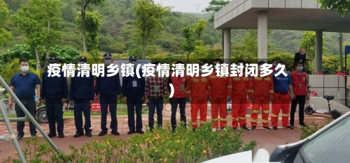 疫情清明乡镇(疫情清明乡镇封闭多久)-第2张图片