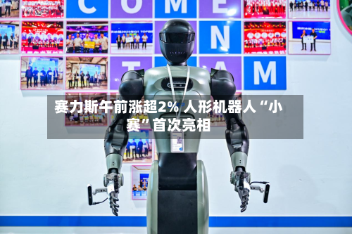 赛力斯午前涨超2% 人形机器人“小赛”首次亮相-第2张图片