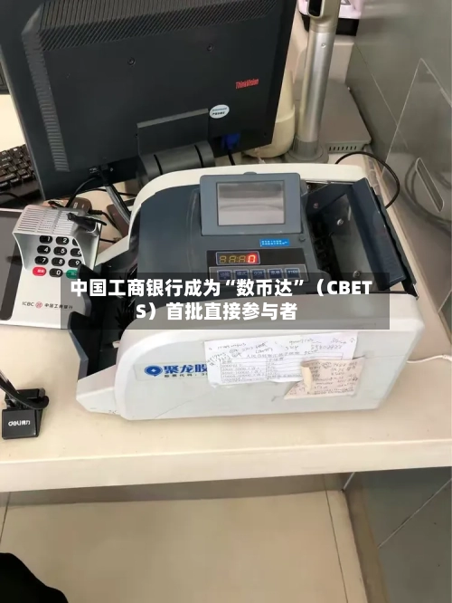 中国工商银行成为“数币达”（CBETS）首批直接参与者-第2张图片
